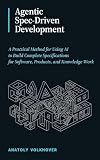 Agentic Spec-Driven Development: A Practical Method for Using AI to Build Complete Specifications for Software, Products, and Knowledge Work
