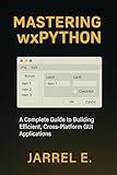 Mastering wxPython: A Complete Guide to Building Efficient, Cross-Platform GUI Applications