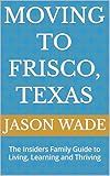 Moving to FRISCO, TEXAS: The Insiders Family Guide to Living, Learning and Thriving
