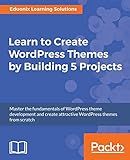Learn to Create WordPress Themes by Building 5 Projects: Master the fundamentals of WordPress theme development and create attractive WordPress themes from scratch