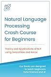 Natural Language Processing Crash Course for Beginners: Theory and Applications of NLP using TensorFlow 2.0 and Keras