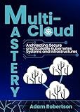Multi-Cloud Mastery: Architecting Secure and Scalable Kubernetes Systems and Infrastructures.