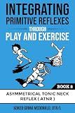 Integrating Primitive Reflexes Through Play and Exercise: An Interactive Guide to the Asymmetrical Tonic Neck Reflex (ATNR) (Reflex Integration Through Play)