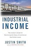 Industrial Income: The Investor's Guide for Maximizing the Value of Commercial Real Estate Leases