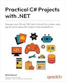 Practical C# Projects with .NET: Sharpen your C# and .NET skills to build fun console, web, game and AI apps with modern tools and patterns