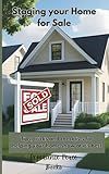 Staging Your Home For Sale: Tips, Tricks and Checklists for Helping You Home Show At It's Best