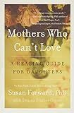 Mothers Who Can't Love: A Therapist's Guide to Healing from the Emotional Damage of Unloving Mothers