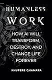 Humanless Work: How AI Will Transform, Destroy, And Change Life Forever