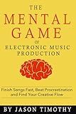 Music Habits - The Mental Game of Electronic Music Production: Finish Songs Fast, Beat Procrastination and Find Your Creative Flow