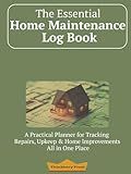 The Essential Home Maintenance Log Book: A practical and easy-to-use tool to keep track of all of your home maintenance, repairs and projects
