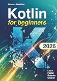 Kotlin for Beginners: The Complete Hands-On Guide to Learn Kotlin Programming and Build Real Android Apps – Even If You’ve Never Coded Before