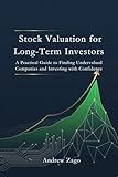 Stock Valuation for Long-Term Investors: A Practical Guide to Finding Undervalued Companies and Investing with Confidence