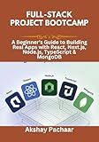 Full-Stack Project Bootcamp: A Beginner’s Guide to Building Real Apps with React, Next.js, Node.js, TypeScript & MongoDB
