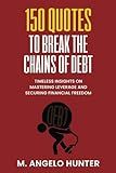 150 Quotes to Break the Chains of Debt: Timeless Insights on Mastering Leverage and Securing Financial Freedom (Applicable Wisdom for Success)