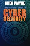 The Beginner's Guide to Cybersecurity: Master the Art of Online Safety - From Passwords to Privacy, Everything You Need to Know for a Secure Digital ... Comprehensive Guide, for Beginners and Pros