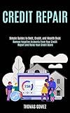 Credit Repair: Remove Negative Accounts From Your Credit Report and Raise Your Credit Score (Simple Guides to Debt, Credit, and Wealth Book)