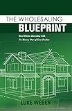 The Wholesaling Blueprint: Real Estate Investing with No Money out of your Pocket (Volume 2) (The Real Estate Investors Blueprint)
