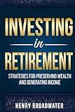 Investing in Retirement: Strategies for Preserving Wealth and Generating Income