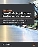 Hands-On Low-Code Application Development with Salesforce: Build customized CRM applications that solve business challenges in just a few clicks