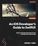 An iOS Developer's Guide to SwiftUI: Design and build beautiful apps quickly and easily with minimum code