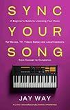 Sync Your Song: A Beginner's Guide to Licensing Your Music for Movies, TV, Videos Games and Advertisements": From Concept to Completion