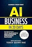 Launch Your First AI Business in 20 Days: From Idea to Income: The 20-Day Blueprint to Start an AI-Powered Online Business from Scratch