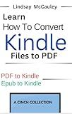 Learn How To Convert Kindle Files to PDF: PDF to Kindle. Epub to Kindle (A Cinch Collection)