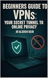 Beginners Guide to VPNs: Your Secret Tunnel to Online Privacy (Con Men, Scams, Phishing and other Disgusting Practices and How to Get Ahead of Them Book 4)