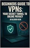 Beginners Guide to VPNs: Your Secret Tunnel to Online Privacy (Con Men, Scams, Phishing and other Disgusting Practices and How to Get Ahead of Them Book 4)
