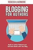 Blogging for Authors: Build an Author Platform and Sell More Books with Your Blog