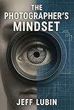 The Photographer’s Mindset: Build Confidence, Crush Comparison, and Price Like a Pro (The Photographer’s Mastery Series)
