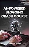 AI Powered Blogging Crash Course : The Step-by-Step Blueprint to Start, Grow, and Monetize a Blog Using AI Tools — Even If You Have Zero Experience (Digital Marketing Mastery Series Book 6)