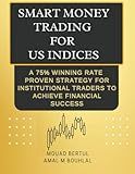 SMART MONEY TRADING FOR US INDICES: A 75% WINNING RATE PROVEN STATEGY FOR INSTITUTIONAL TRADERS TO ACHIEVE FINANCIAL SUCCESS