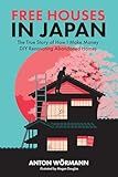 Free Houses in Japan: The True Story of How I Make Money DIY Renovating Abandoned Homes