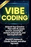 VIBE CODING: Unleash Your Creative Flow with AI, create smarter, meaningful content and projects, and get inspired with ChatGPT, Notion AI, Claude, Gemini, and other top tools