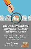 The Definitive Step-by-Step Guide to Making Money on Airbnb: Learn the Secrets for Getting Found More Often, Selling Your Space and Making More Money