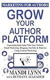Grow Your Author Platform: Generating Book Sales with Your Website, Email Marketing, Blogging, YouTube and Pinterest Using Content Marketing