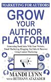 Grow Your Author Platform: Generating Book Sales with Your Website, Email Marketing, Blogging, YouTube and Pinterest Using Content Marketing