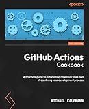 GitHub Actions Cookbook: A practical guide to automating repetitive tasks and streamlining your development process