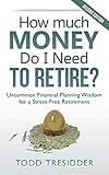 How Much Money Do I Need to Retire?: Uncommon Financial Planning Wisdom for a Stress-Free Retirement (Financial Freedom for Smart People)
