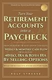 Turn Your Retirement Accounts Into a Paycheck: How Investors 50 and Above Generate Weekly and Monthly Cash Flow From an Idle 401(k), IRA, or Roth IRA by ... (Financial Freedom Books Series Book 5)