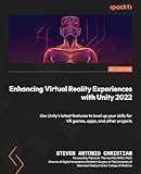 Enhancing Virtual Reality Experiences with Unity 2022: Use Unity's latest features to level up your skills for VR games, apps, and other projects