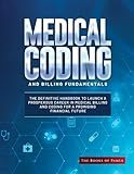 Medical Coding and Billing Fundamentals: The Definitive Handbook to Launch a Prosperous Career in Medical Billing and Coding for a Promising Financial Future