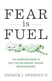 Fear Is Fuel: The Surprising Power to Help You Find Purpose, Passion, and Performance