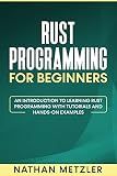 Rust Programming for Beginners: An Introduction to Learning Rust Programming with Tutorials and Hands-On Examples