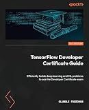 TensorFlow Developer Certificate Guide: Efficiently tackle deep learning and ML problems to ace the Developer Certificate exam