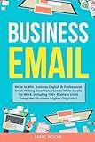 Business Email: Write to Win. Business English & Professional Email Writing Essentials: How to Write Emails for Work, Including 100+ Business Email ... Professional Emails for Business and Law)