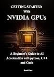 Getting Started with NVIDIA GPUs : A Beginner’s Guide to AI Acceleration with python, C++ and Cuda