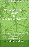 DU Made Simple: A Mortgage Broker’s Guide to Desktop Underwriter: A No-Nonsense Handbook to Mastering Desktop Underwriter