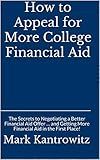 How to Appeal for More College Financial Aid: The Secrets to Negotiating a Better Financial Aid Offer … and Getting More Financial Aid in the First Place!